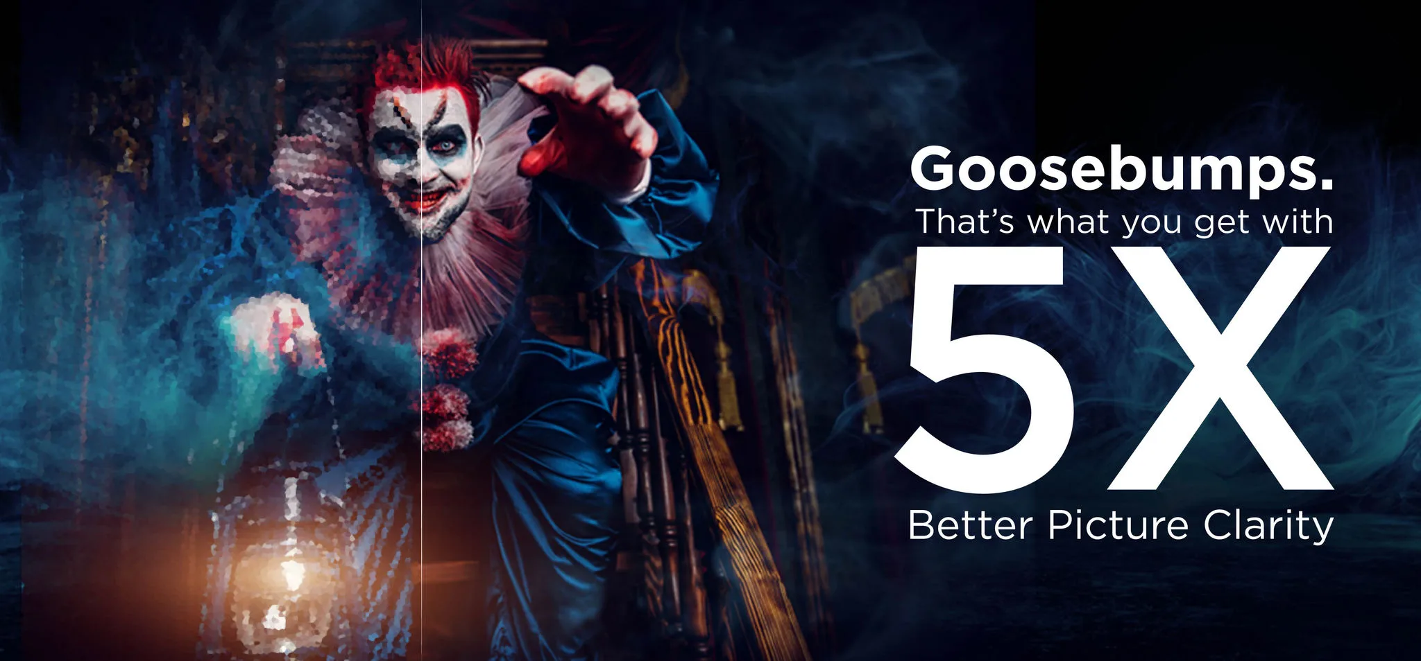 Goosebumps — 5x better picture clarity
